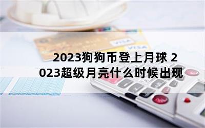 2023狗狗币登上月球 2023超级月亮什么时候出现