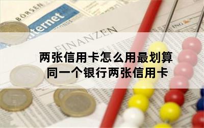两张信用卡怎么用最划算 同一个银行两张信用卡
