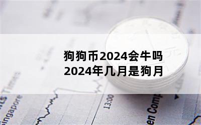 狗狗币2024会牛吗 2024年几月是狗月