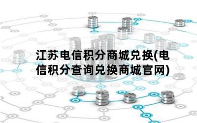 江苏电信积分商城兑换(电信积分查询兑换商城官网)