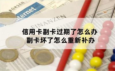 信用卡副卡过期了怎么办 副卡坏了怎么重新补办