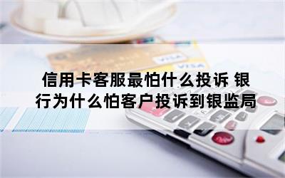 信用卡客服最怕什么投诉 银行为什么怕客户投诉到银监局