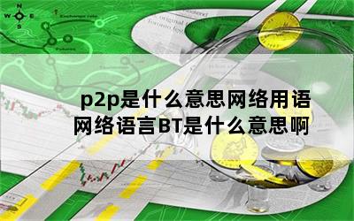 p2p是什么意思网络用语 网络语言BT是什么意思啊