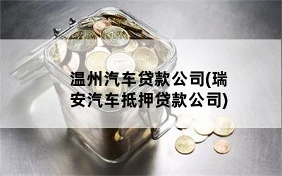 温州汽车贷款公司(瑞安汽车抵押贷款公司)