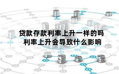 贷款存款利率上升一样的吗 利率上升会导致什么影响