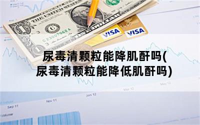 尿毒清颗粒能降肌酐吗(尿毒清颗粒能降低肌酐吗)