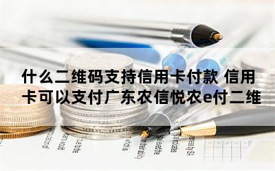 什么二维码支持信用卡付款 信用卡可以支付广东农信悦农e付二维码
