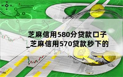 芝麻信用580分贷款口子_芝麻信用570贷款秒下的