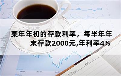 某年年初的存款利率，每半年年末存款2000元,年利率4%