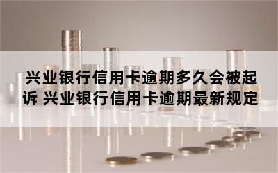 兴业银行信用卡逾期多久会被起诉 兴业银行信用卡逾期最新规定