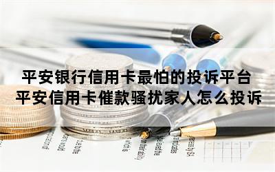 平安银行信用卡最怕的投诉平台 平安信用卡催款骚扰家人怎么投诉