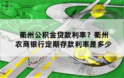 衢州公积金贷款利率？衢州农商银行定期存款利率是多少
