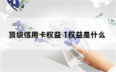 顶级信用卡权益 1权益是什么