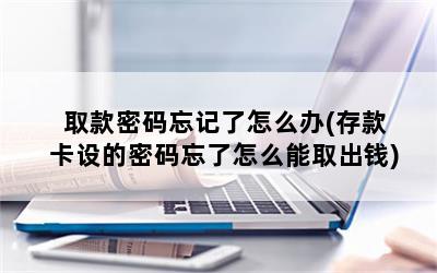 取款密码忘记了怎么办(存款卡设的密码忘了怎么能取出钱)