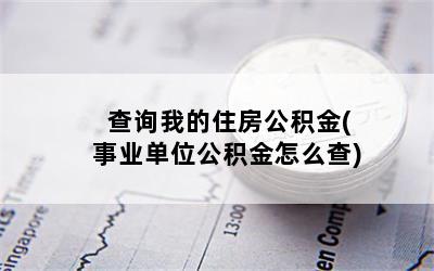 查询我的住房公积金(事业单位公积金怎么查)