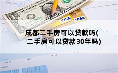 成都二手房可以贷款吗(二手房可以贷款30年吗)