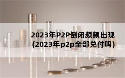 2023P2PƵƵ(2023p2pȫҸ)