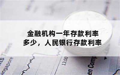 金融机构一年存款利率多少，人民银行存款利率
