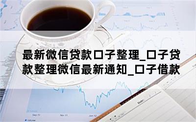 最新微信贷款口子整理_口子贷款整理微信最新通知_口子借款