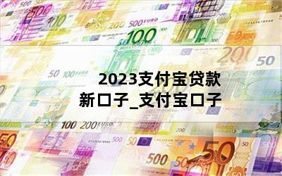 2023支付宝贷款新口子_支付宝口子