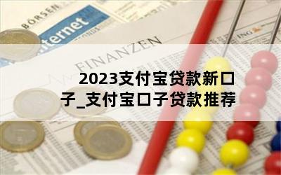 2023支付宝贷款新口子_支付宝口子贷款推荐