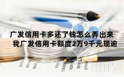 广发信用卡多还了钱怎么弄出来 我广发信用卡额度2万9千元现逾期三个月了竟然翻到6万8千多怎么办呢