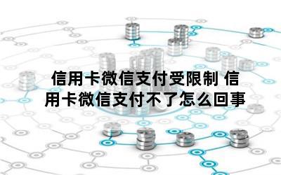 信用卡微信支付受限制 信用卡微信支付不了怎么回事