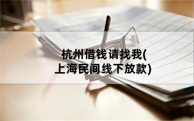 杭州借钱请找我(上海民间线下放款)