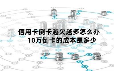 信用卡倒卡越欠越多怎么办 10万倒卡的成本是多少