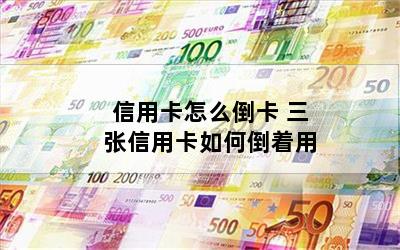信用卡怎么倒卡 三张信用卡如何倒着用