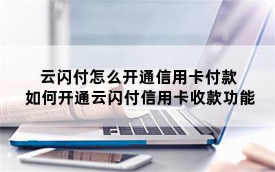 云闪付怎么开通信用卡付款 如何开通云闪付信用卡收款功能