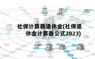 社保计算器退休金(社保退休金计算器公式2023)