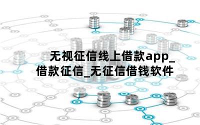 无视征信线上借款app_借款征信_无征信借钱软件