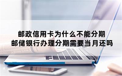 邮政信用卡为什么不能分期 邮储银行办理分期需要当月还吗