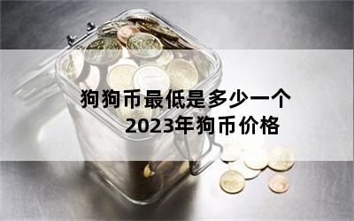 狗狗币最低是多少一个 2023年狗币价格