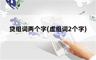 贷组词两个字(虚组词2个字)
