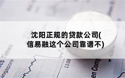 沈阳正规的贷款公司(信易融这个公司靠谱不)