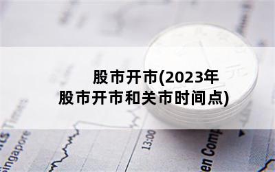 股市开市(2023年股市开市和关市时间点)