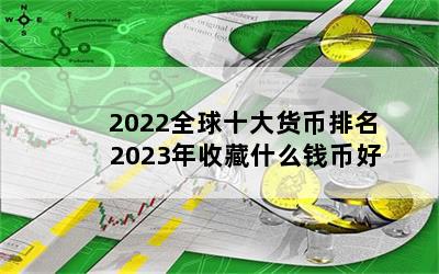 2022全球十大货币排名 2023年收藏什么钱币好