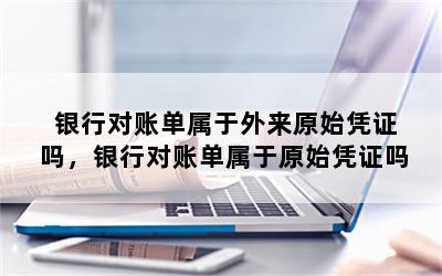 银行对账单属于外来原始凭证吗，银行对账单属于原始凭证吗