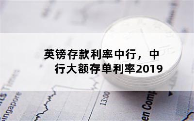 英镑存款利率中行，中行大额存单利率2019