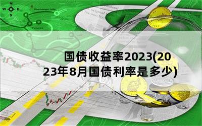 国债收益率2023(2023年8月国债利率是多少)