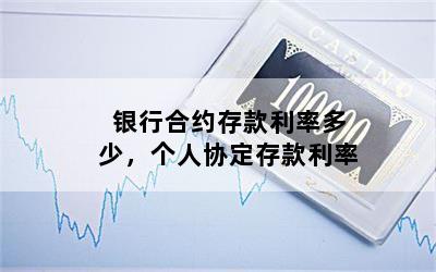 银行合约存款利率多少，个人协定存款利率