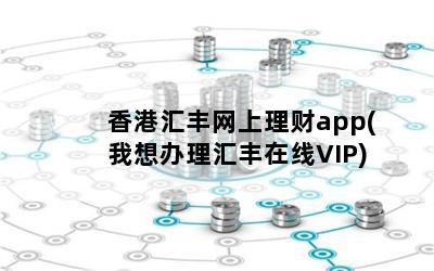 香港汇丰网上理财app(我想办理汇丰在线VIP)