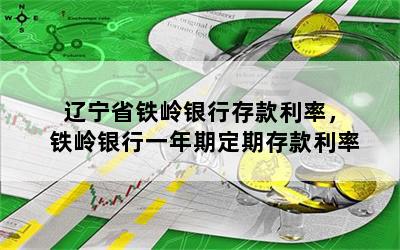 辽宁省铁岭银行存款利率，铁岭银行一年期定期存款利率