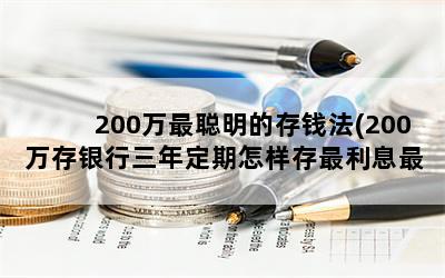 200万最聪明的存钱法(200万存银行三年定期怎样存最利息最高)