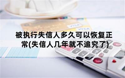 被执行失信人多久可以恢复正常(失信人几年就不追究了)