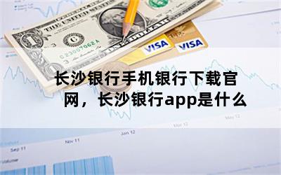 长沙银行手机银行下载官网，长沙银行app是什么