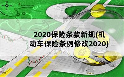 2020保险条款新规(机动车保险条例修改2020)