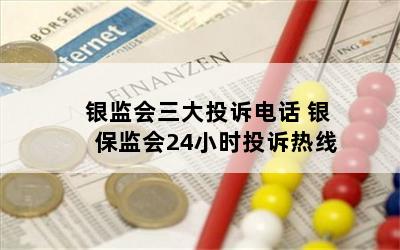 银监会三大投诉电话 银保监会24小时投诉热线